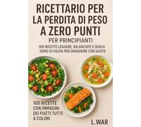 Ricettario per la perdita di peso a zero punti per principianti: 100 ricette leggere, bilanciate e senza sensi di colpa per dimagrire con gusto (CON IMMAGINI PER OGNI RICETTA)