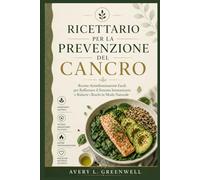 Ricettario per la Prevenzione del Cancro: Ricette Antinfiammatorie Facili per Rafforzare il Sistema Immunitario e Ridurre i Rischi in Modo Naturale