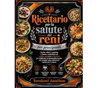 Ricettario per la salute dei reni per principianti: ricette veloci e gustose a basso contenuto di sodio, potassio e fosforo per migliorare la funzionalità renale, con semplici piani alimentari e guid