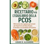 Ricettario per l'equilibrio della PCOS: 100 ricette che regolano gli ormoni per favorire la perdita di peso, la fertilità e la sensibilità all'insulina