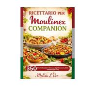 RICETTARIO PER MOULINEX COMPANION: Ricette Semplici e Veloci per Ogni Occasione, dalla Colazione alla Cena