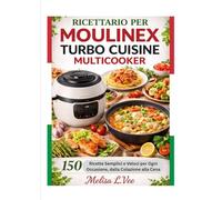 RICETTARIO PER MOULINEX TURBO CUISINE MULTICOOKER: Ricette Semplici e Veloci per Ogni Occasione, dalla Colazione alla Cena