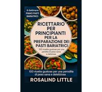 Ricettario per principianti per la preparazione dei pasti bariatrici: 100 ricette gustose per una perdita di peso sana e deliziosa