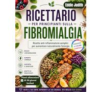 RICETTARIO PER PRINCIPIANTI SULLA FIBROMIALGIA: Ricette anti-infiammatorie semplici per aumentare naturalmente l'energia