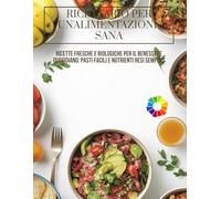 Ricettario per un'Alimentazione Sana: Ricette Fresche e Biologiche per il Benessere Quotidiano: Pasti Facili e Nutrienti Resi Semplici
