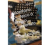 Ricettario Proteico a Basso Contenuto di Carboidrati: Dieta Proteica per perdere peso, aumentare l'energia e migliorare la salute metabolica