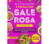 Ricettario Rapido E Facile Con Sale Rosa Per Dimagrire: Ricette quotidiane detox e attivanti del metabolismo con sale himalayano per ridurre la fame, eliminare tossine e perdere peso senza sforzo