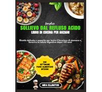 Ricettario semplice per anziani contro il reflusso acido: Ricette delicate e saporite per lenire il bruciore di stomaco e favorire la salute digestiva dopo i 60 anni