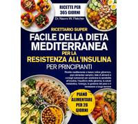 RICETTARIO SUPER FACILE DELLA DIETA MEDITERRANEA PER LA RESISTENZA ALL’INSULINA PER PRINCIPIANTI: Ricette mediterranee a basso indice glicemico, piani ... per sostenere la sensibilità all’insu...