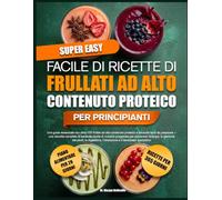 RICETTARIO SUPER FACILE DI RICETTE DI FRULLATI AD ALTO CONTENUTO PROTEICO PER PRINCIPIANTI: Una guida essenziale con oltre 100 frullati ad alto ... di bevande ricche di nutrienti progett