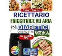 Ricettario Super Facile per Diabetici con la Friggitrice ad Aria: Cucina Veloce ed Economica con Solo 5 Ingredienti per Controllare la Glicemia e Perdere Peso (con Foto a Colori)
