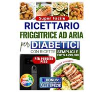 Ricettario Super Facile per Diabetici con la Friggitrice ad Aria: Cucina Veloce ed Economica con Solo 5 Ingredienti per Controllare la Glicemia e Perdere Peso (con Foto a Colori)