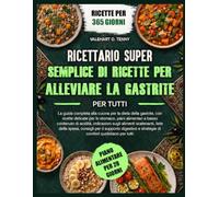 RICETTARIO SUPER SEMPLICE DI RICETTE PER ALLEVIARE LA GASTRITE PER TUTTI: La guida completa alla cucina per la dieta della gastrite, con ricette ... indicazioni sugli alimenti scatenanti,