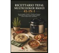 Ricettario Tefal Multicooker RK8121 45-IN-1: Ricette Semplici, Gustose e Versatili per Preparare Primi Piatti, Secondi, Contorni, Zuppe, Colazioni e Dolci in Modo Facile e Quotidiano.
