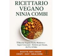 RICETTARIO VEGANO NINJA COMBI: 57 Ricette Vegane Facili, Moderne e Super Gustose - Perfette per Steam, Air Fry & Bake