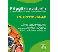 Ricettario vegano per friggitrice ad aria: 220 ricette facili e veloci: Dall'antipasto al dolce: il ricettario vegano per ogni occasione