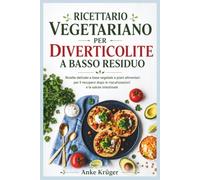 RICETTARIO VEGETARIANO PER DIVERTICOLITE A BASSO RESIDUO: Ricette delicate a base vegetale e piani alimentari per il recupero dopo le riacutizzazioni e la salute intestinale