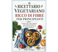 RICETTARIO VEGETARIANO RICCO DI FIBRE PER PRINCIPIANTI: Ricette facili a base vegetale, piano pasti in 30 giorni e guida nutrizionale per la salute digestiva