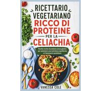 RICETTARIO VEGETARIANO RICCO DI PROTEINE PER LA CELIACHIA: Ricette ricche di proteine senza glutine per sostenere una nutrizione equilibrata e il benessere quotidiano