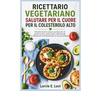 RICETTARIO VEGETARIANO SALUTARE PER IL CUORE PER IL COLESTEROLO ALTO: Ricette facili a basso contenuto di grassi saturi, piani pasti settimanali e indicazioni nutrizionali per la vita quotidiana