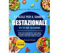RICETTARIO VELOCE E FACILE PER IL DIABETE GESTAZIONALE FUTURE MAMME: Ricette a basso impatto glicemico e facili da digerire per sostenere una ... i livelli di glucosio e nutrire madre