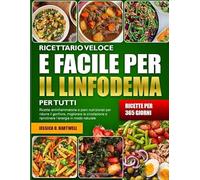 RICETTARIO VELOCE E FACILE PER IL LINFODEMA PER TUTTI: Ricette antinfiammatorie e piani nutrizionali per ridurre il gonfiore, migliorare la circolazione e ripristinare l’energia in modo naturale
