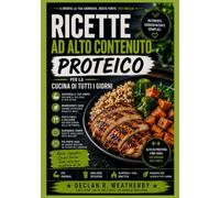 Ricette ad alto contenuto proteico per la cucina di tutti i giorni: Pasti semplici e gustose, consigli pratici sull'alimentazione e istruzioni ... le proteine in ogni pasto della giornata.