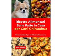 Ricette Alimentari Sane Fatte In Casa per Cani Chihuahua: Ricette nutrizionali per un Chihuahua felice e sano.