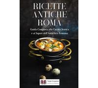 Ricette Antiche Roma: Guida Completa alla Cucina Storica e ai Sapori dell’Antichità Romana (Cucina Storica & Antica)