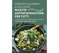 Ricette antinfiammatorie per tutti. Tanti piatti facili e appetitosi per curare il sistema immunitario