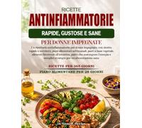 RICETTE ANTINFIAMMATORIE RAPIDE, GUSTOSE E SANE PER DONNE IMPEGNATE: Un ricettario antinfiammatorio per donne impegnate, con ricette rapide e ... favorevoli all’intestino, piatti ch....