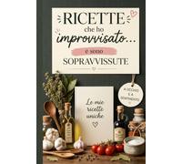 Ricette che ho improvvisato... e sono sopravvissute: Il quaderno dove annotare esperimenti culinari, ricette riuscite per caso e genialità ... dei quaderni per menti stanche ma speciali)