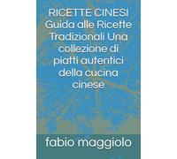 RICETTE CINESI Guida alle Ricette Tradizionali Una collezione di piatti autentici della cucina cinese