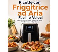 Ricette con Friggitrice ad Aria Facili e Veloci: Piatti Croccanti e Gustosi Pronti in 30 Minuti - Idee Semplici per Ogni Giorno