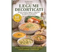 Ricette con Legumi Decorticati: 60 ricette semplici, leggere e digeribili per piatti vegetali di ogni giorno pronti in pochi minuti. Come cucinare ... fagioli, ceci, piselli spezzati e fave.