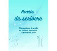 Ricette da scrivere: Il tuo quaderno di ricette da scrivere, ordinare e custodire con stile!