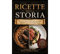 Ricette dalla Storia - Piatti delle epoche passate, Pronti da cucinare oggi: Ricette storiche antiche, greche, romane e medievali - Piatti facili da ... con tante curiosità - Idea regalo originale