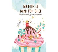 Ricette di Mini Top Chef - Libro di Cucina per Bambini: Piccoli cuochi, grandi sapori !
