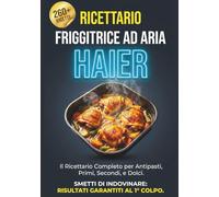Ricette Friggitrice ad Aria per Haier: La Guida Completa: Il ricettario con Oltre 260 Ricette Testate con Tempi e Temperature "Anti-Errore". Dagli ... al Primo Colpo (Edizione Aggiornata)