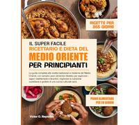 RICETTE MEDIORIENTALI FACILISSIME E RICETTARIO DI DIETA PER PRINCIPIANTI: La guida completa alle ricette mediorientali tradizionali e moderne con ... e levantini, migliorare l'alimentazio