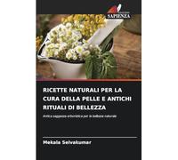 RICETTE NATURALI PER LA CURA DELLA PELLE E ANTICHI RITUALI DI BELLEZZA: Antica saggezza erboristica per la bellezza naturale