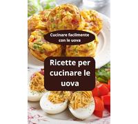 Ricette per cucinare le uova: Cucinare facilmente con le uova - Ricette facili con uova - cucina proteica uova