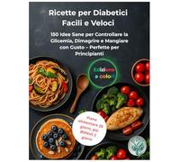 Ricette per Diabetici Facili e Veloci: 150 Idee Sane per Controllare la Glicemia, Dimagrire e Mangiare con Gusto Perfette per Principianti