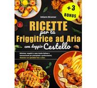 Ricette per la Friggitrice ad Aria con doppio Cestello: Deliziose, semplici e salutari ricette italiane e internazionali per principianti e professionisti, illustrate con bellissime immagini a colori