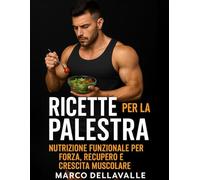 Ricette per la Palestra: Nutrizione Funzionale per Forza, Recupero e Crescita Muscolare