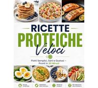 Ricette Proteiche Veloci per Ogni Giorno: Piatti Semplici, Sani e Gustosi - Pronti in 30 Minuti (Ricette Proteiche Facili e veloci: ricette Pronte in 30 Minuti)