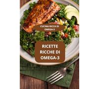 RICETTE RICCHE DI OMEGA-3: CUCINA RICCA DI OMEGA-3 - Cucina sana ricca di Omega-3 - Cucina equilibrata con Omega-3