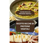 RICETTE RICCHE DI PROTEINE VEGETALI: CUCINA RICCA DI PROTEINE VEGETALI - CUCINA SANA CON PROTEINE VEGETALI - CUCINA NATURALE RICCA DI PROTEINE