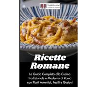 Ricette Romane: La Guida Completa alla Cucina Tradizionale e Moderna di Roma con Piatti Autentici, Facili e Gustosi (Cucina Tradizionale Italiana)