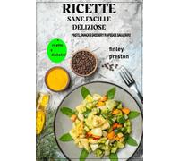 Ricette Sane, Facili e Deliziose: Pasti, snack e dessert sani e veloci per chiunque voglia mangiare bene senza passare ore in cucina.2